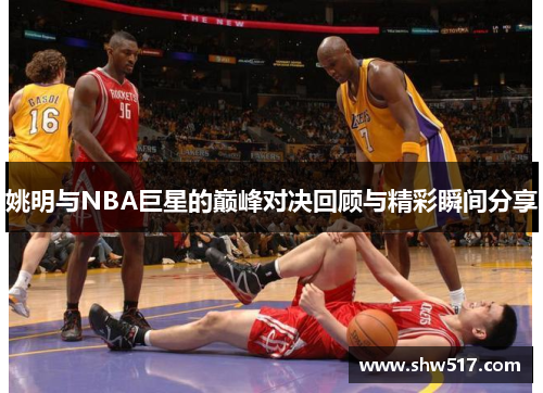 姚明与NBA巨星的巅峰对决回顾与精彩瞬间分享