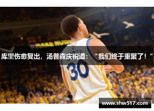 库里伤愈复出，汤普森庆祝道：“我们终于重聚了！”