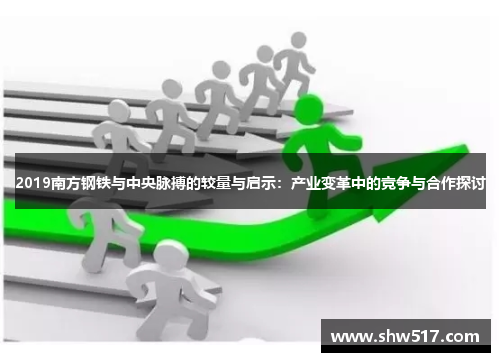 2019南方钢铁与中央脉搏的较量与启示：产业变革中的竞争与合作探讨