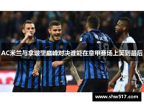 AC米兰与拿玻里巅峰对决谁能在意甲赛场上笑到最后