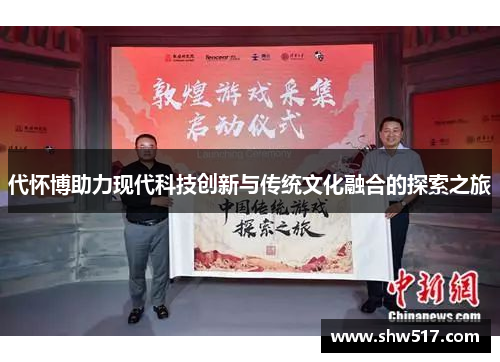 代怀博助力现代科技创新与传统文化融合的探索之旅