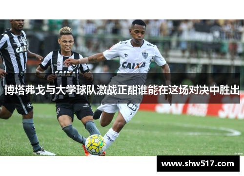 博塔弗戈与大学球队激战正酣谁能在这场对决中胜出
