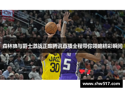 森林狼与爵士激战正酣腾讯直播全程带你领略精彩瞬间