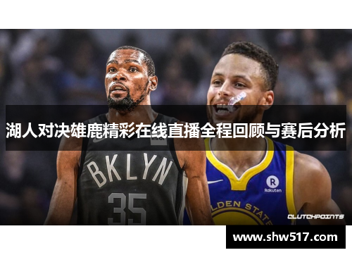 湖人对决雄鹿精彩在线直播全程回顾与赛后分析