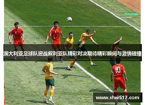澳大利亚足球队迎战叙利亚队精彩对决期待精彩瞬间与激情碰撞