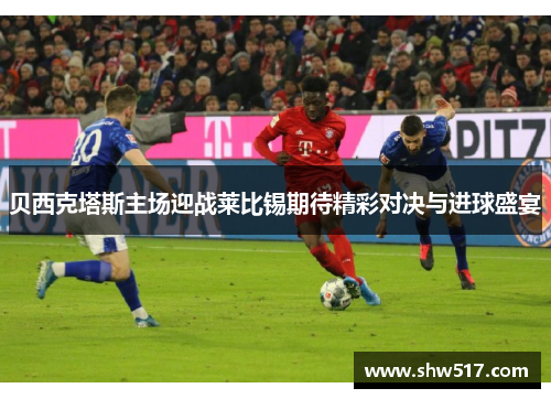 贝西克塔斯主场迎战莱比锡期待精彩对决与进球盛宴